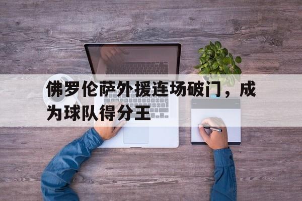 佛罗伦萨外援连场破门，成为球队得分王