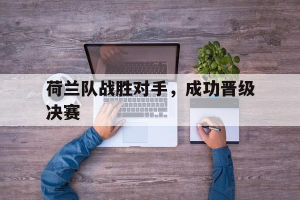 荷兰队战胜对手，成功晋级决赛