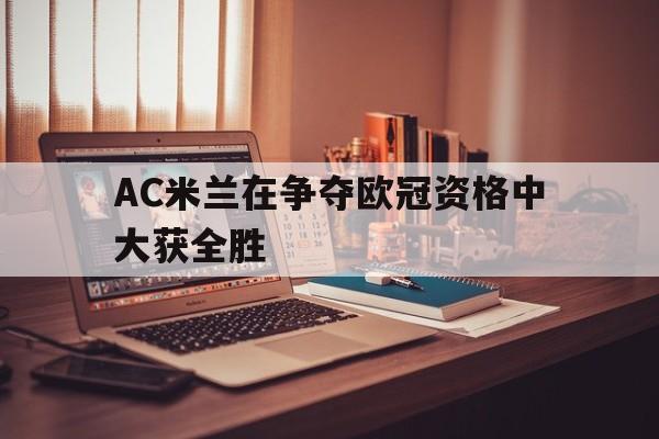 AC米兰在争夺欧冠资格中大获全胜