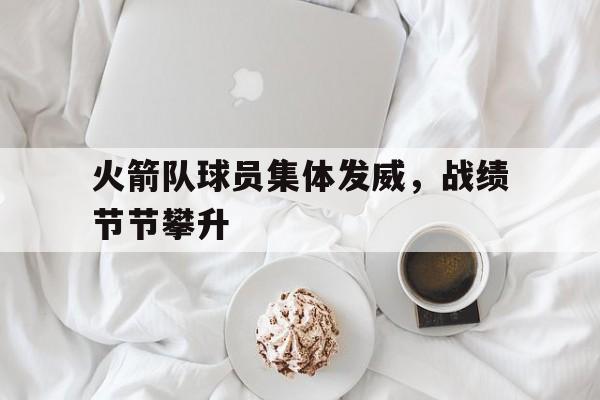 火箭队球员集体发威，战绩节节攀升